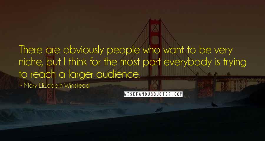 Mary Elizabeth Winstead Quotes: There are obviously people who want to be very niche, but I think for the most part everybody is trying to reach a larger audience.