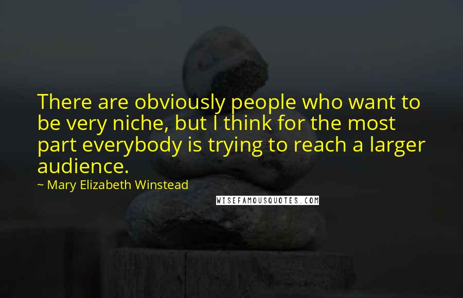 Mary Elizabeth Winstead Quotes: There are obviously people who want to be very niche, but I think for the most part everybody is trying to reach a larger audience.