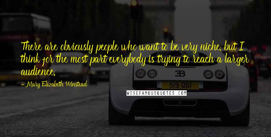 Mary Elizabeth Winstead Quotes: There are obviously people who want to be very niche, but I think for the most part everybody is trying to reach a larger audience.