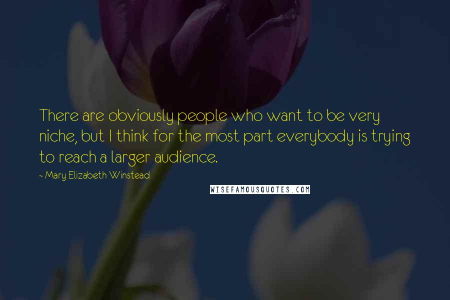 Mary Elizabeth Winstead Quotes: There are obviously people who want to be very niche, but I think for the most part everybody is trying to reach a larger audience.