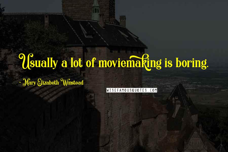 Mary Elizabeth Winstead Quotes: Usually a lot of moviemaking is boring.