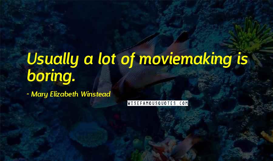 Mary Elizabeth Winstead Quotes: Usually a lot of moviemaking is boring.