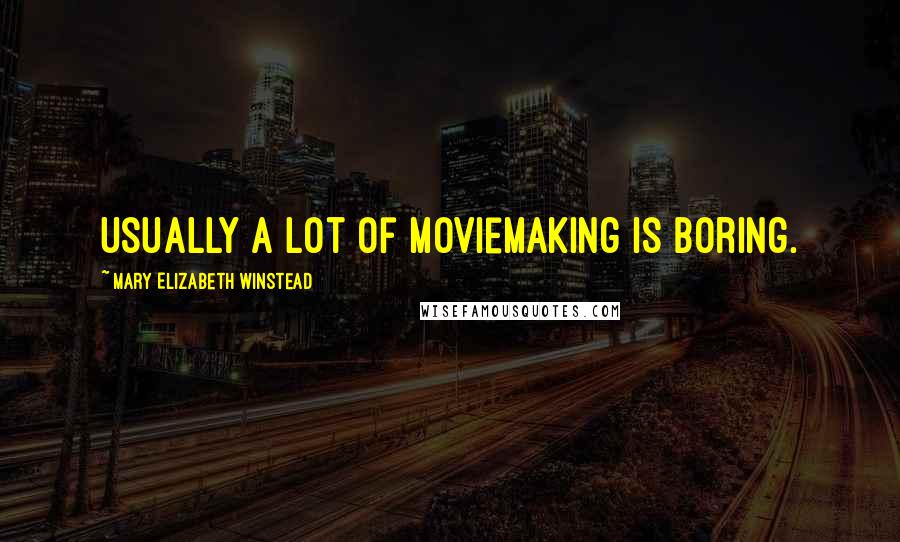 Mary Elizabeth Winstead Quotes: Usually a lot of moviemaking is boring.