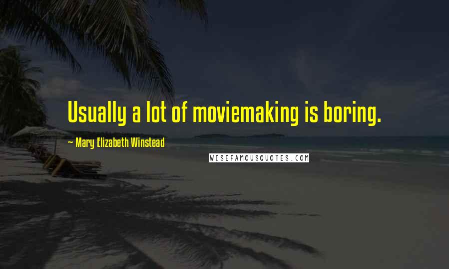 Mary Elizabeth Winstead Quotes: Usually a lot of moviemaking is boring.