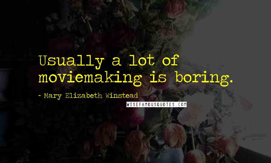Mary Elizabeth Winstead Quotes: Usually a lot of moviemaking is boring.