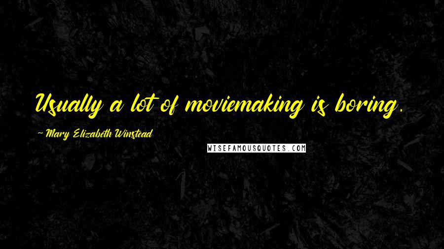 Mary Elizabeth Winstead Quotes: Usually a lot of moviemaking is boring.