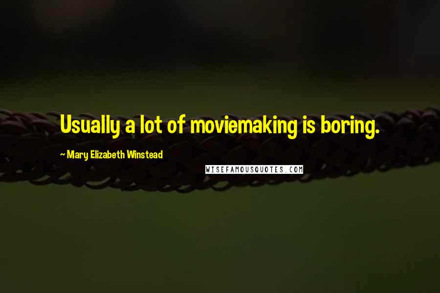 Mary Elizabeth Winstead Quotes: Usually a lot of moviemaking is boring.