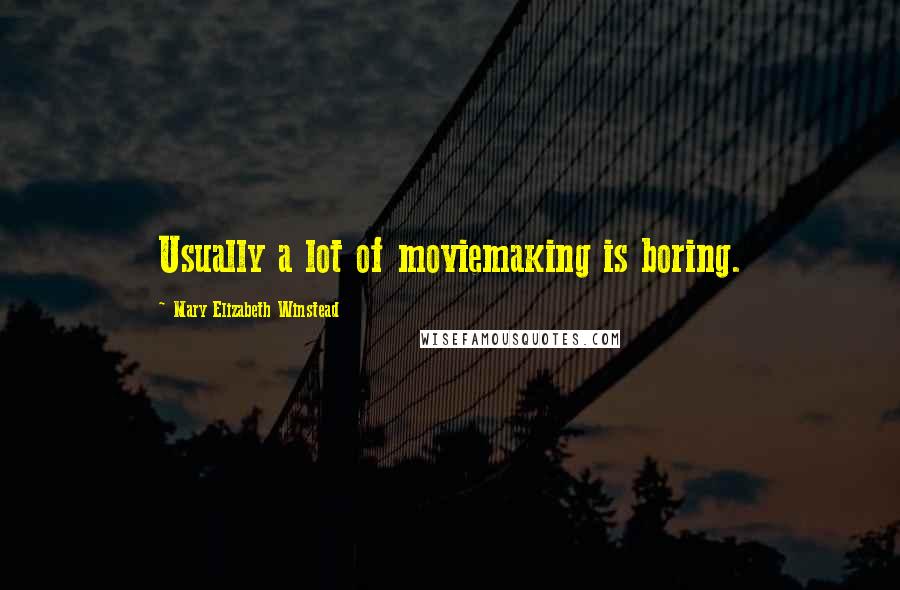 Mary Elizabeth Winstead Quotes: Usually a lot of moviemaking is boring.