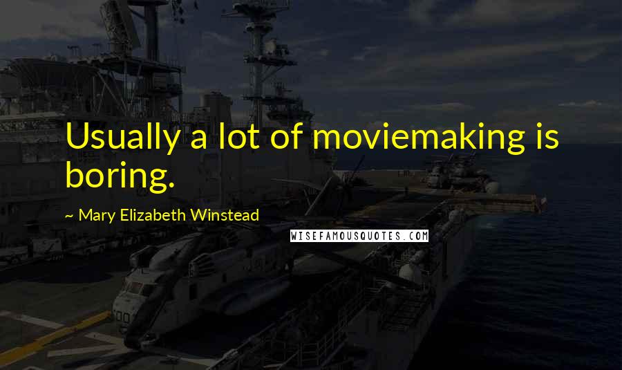 Mary Elizabeth Winstead Quotes: Usually a lot of moviemaking is boring.