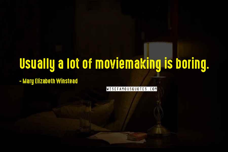 Mary Elizabeth Winstead Quotes: Usually a lot of moviemaking is boring.