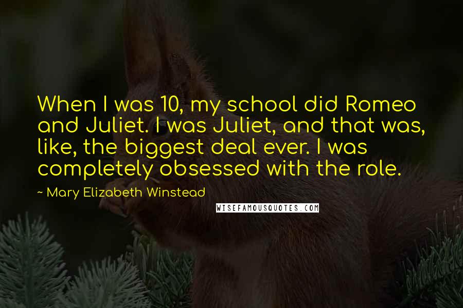 Mary Elizabeth Winstead Quotes: When I was 10, my school did Romeo and Juliet. I was Juliet, and that was, like, the biggest deal ever. I was completely obsessed with the role.