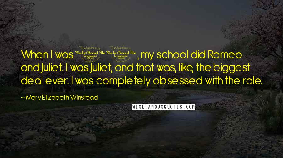 Mary Elizabeth Winstead Quotes: When I was 10, my school did Romeo and Juliet. I was Juliet, and that was, like, the biggest deal ever. I was completely obsessed with the role.