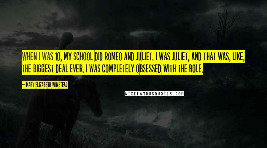 Mary Elizabeth Winstead Quotes: When I was 10, my school did Romeo and Juliet. I was Juliet, and that was, like, the biggest deal ever. I was completely obsessed with the role.