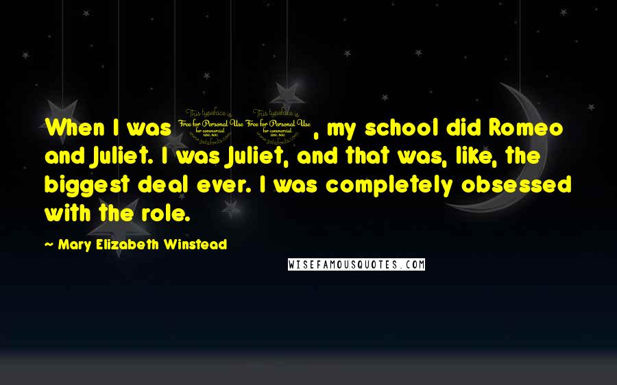 Mary Elizabeth Winstead Quotes: When I was 10, my school did Romeo and Juliet. I was Juliet, and that was, like, the biggest deal ever. I was completely obsessed with the role.