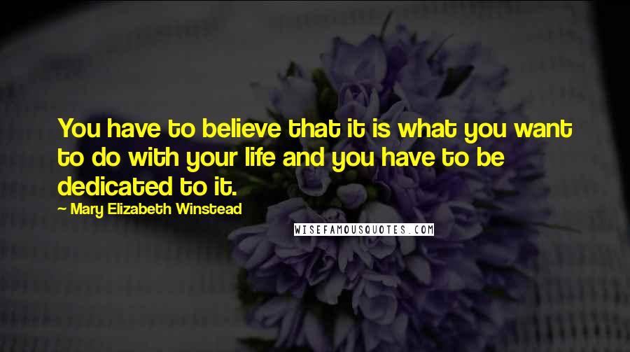 Mary Elizabeth Winstead Quotes: You have to believe that it is what you want to do with your life and you have to be dedicated to it.