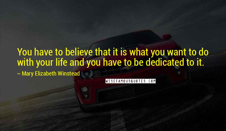 Mary Elizabeth Winstead Quotes: You have to believe that it is what you want to do with your life and you have to be dedicated to it.