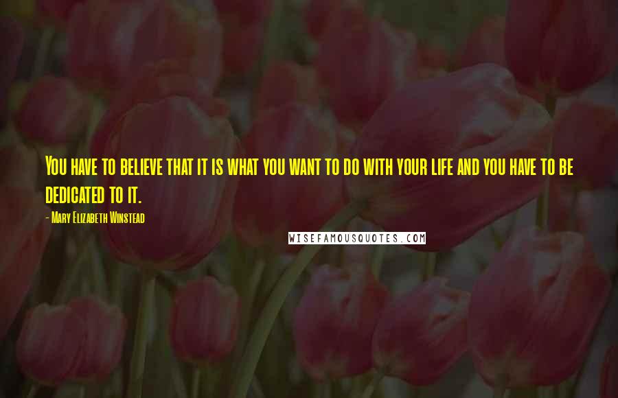 Mary Elizabeth Winstead Quotes: You have to believe that it is what you want to do with your life and you have to be dedicated to it.