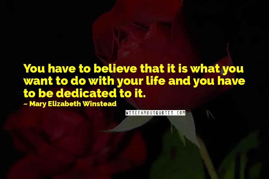 Mary Elizabeth Winstead Quotes: You have to believe that it is what you want to do with your life and you have to be dedicated to it.