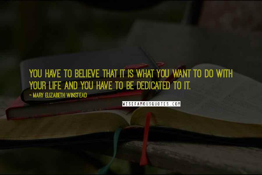 Mary Elizabeth Winstead Quotes: You have to believe that it is what you want to do with your life and you have to be dedicated to it.