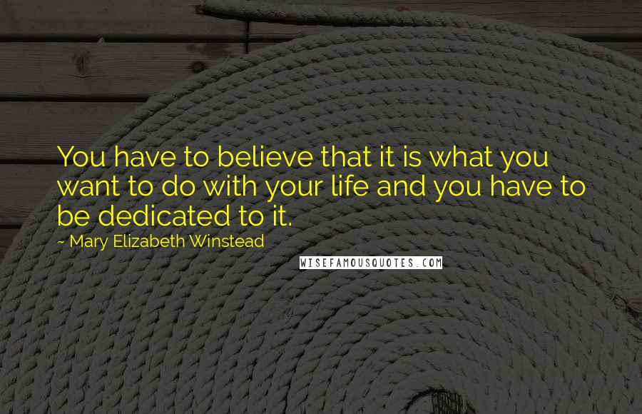 Mary Elizabeth Winstead Quotes: You have to believe that it is what you want to do with your life and you have to be dedicated to it.