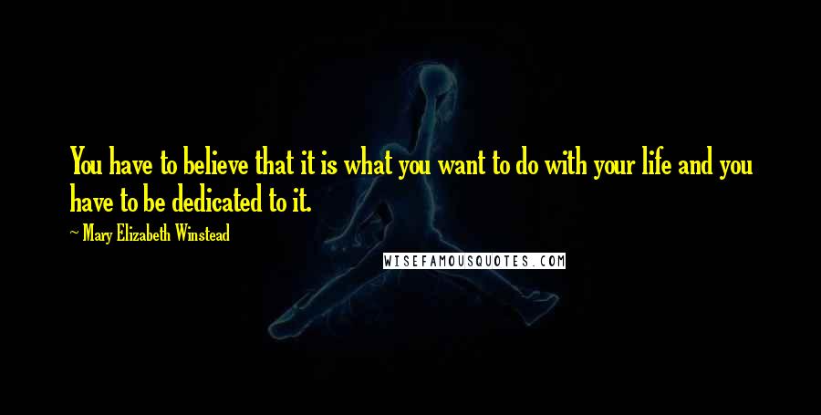 Mary Elizabeth Winstead Quotes: You have to believe that it is what you want to do with your life and you have to be dedicated to it.