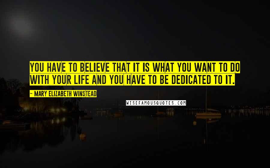 Mary Elizabeth Winstead Quotes: You have to believe that it is what you want to do with your life and you have to be dedicated to it.