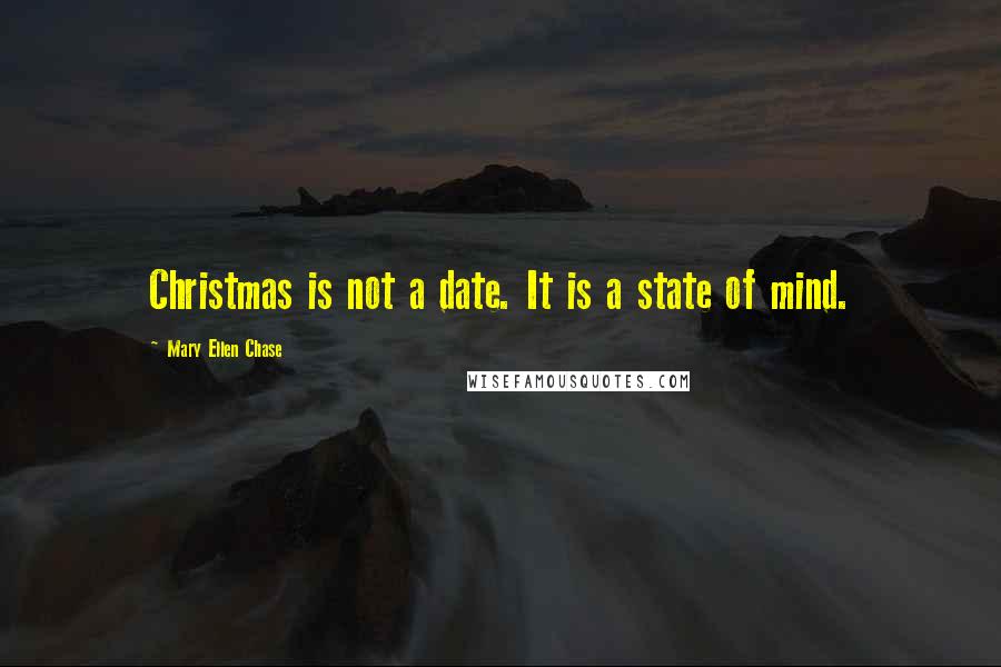 Mary Ellen Chase Quotes: Christmas is not a date. It is a state of mind.