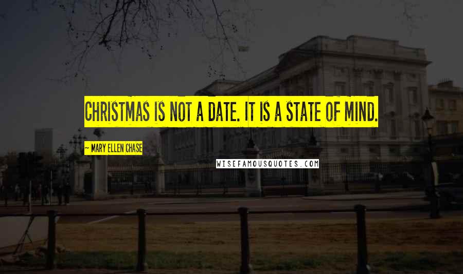 Mary Ellen Chase Quotes: Christmas is not a date. It is a state of mind.