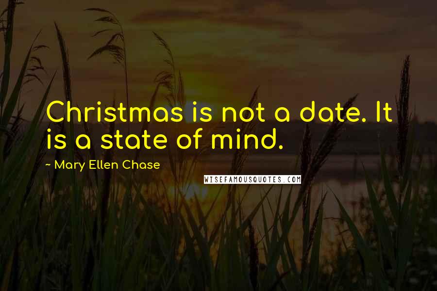 Mary Ellen Chase Quotes: Christmas is not a date. It is a state of mind.