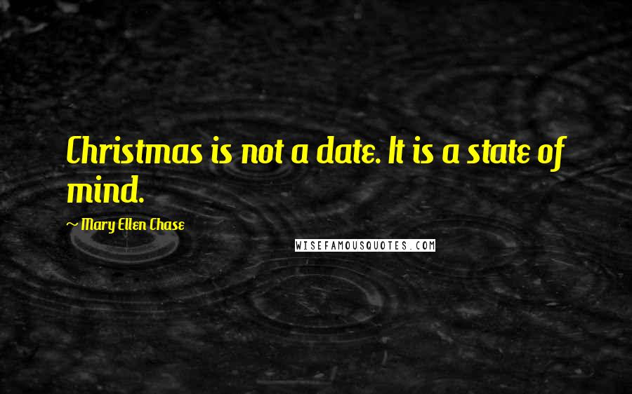 Mary Ellen Chase Quotes: Christmas is not a date. It is a state of mind.