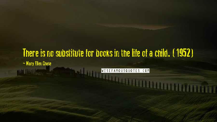 Mary Ellen Chase Quotes: There is no substitute for books in the life of a child. (1952)