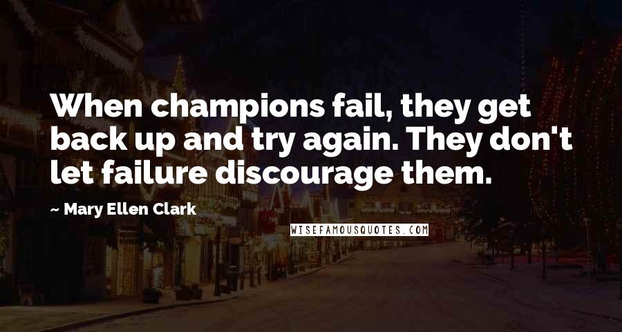Mary Ellen Clark Quotes: When champions fail, they get back up and try again. They don't let failure discourage them.