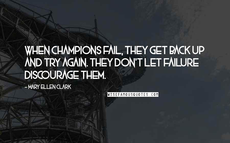 Mary Ellen Clark Quotes: When champions fail, they get back up and try again. They don't let failure discourage them.