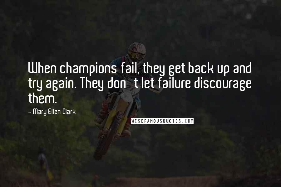 Mary Ellen Clark Quotes: When champions fail, they get back up and try again. They don't let failure discourage them.