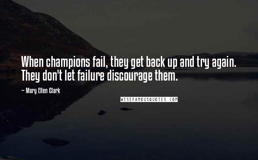 Mary Ellen Clark Quotes: When champions fail, they get back up and try again. They don't let failure discourage them.