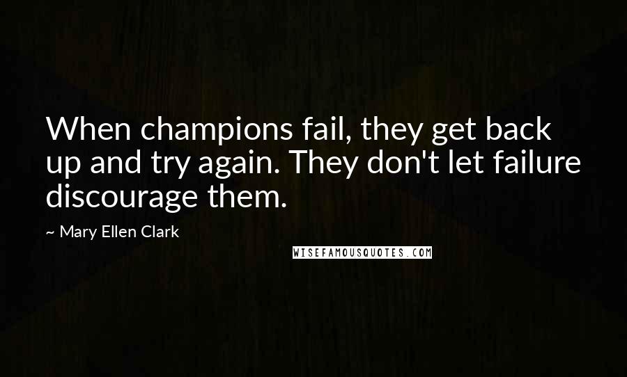 Mary Ellen Clark Quotes: When champions fail, they get back up and try again. They don't let failure discourage them.