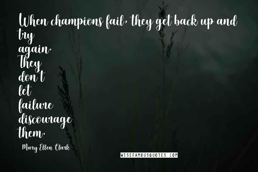 Mary Ellen Clark Quotes: When champions fail, they get back up and try again. They don't let failure discourage them.