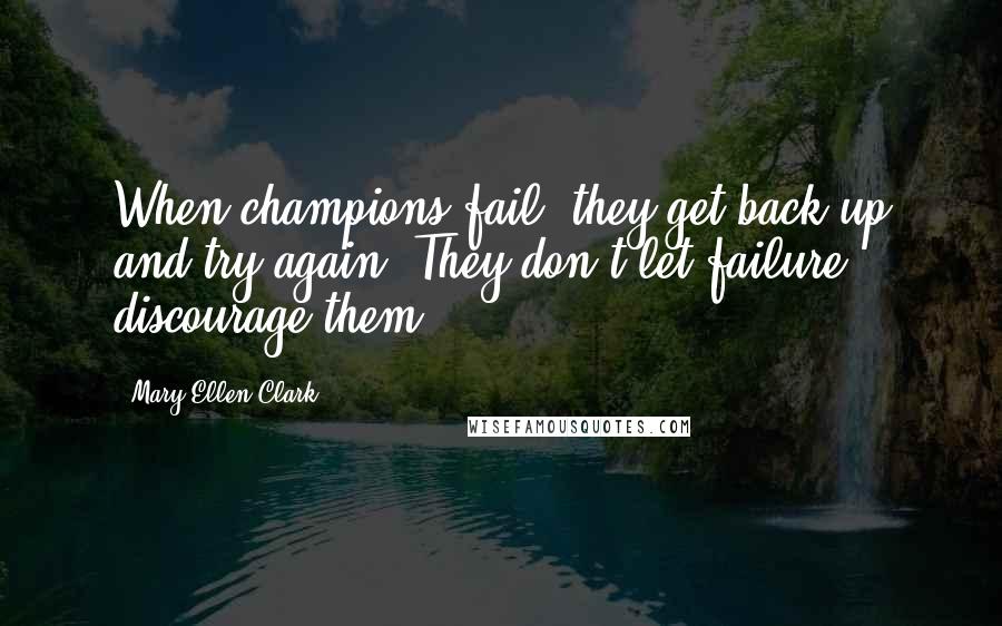 Mary Ellen Clark Quotes: When champions fail, they get back up and try again. They don't let failure discourage them.