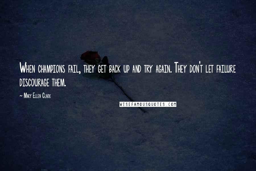 Mary Ellen Clark Quotes: When champions fail, they get back up and try again. They don't let failure discourage them.