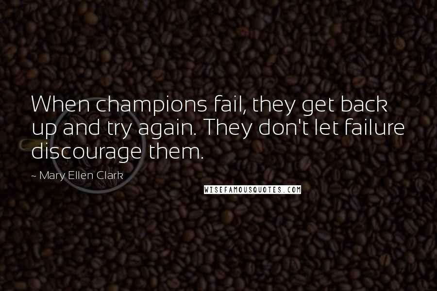 Mary Ellen Clark Quotes: When champions fail, they get back up and try again. They don't let failure discourage them.