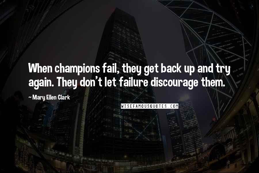 Mary Ellen Clark Quotes: When champions fail, they get back up and try again. They don't let failure discourage them.