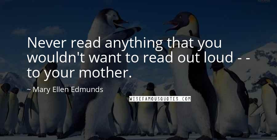 Mary Ellen Edmunds Quotes: Never read anything that you wouldn't want to read out loud - - to your mother.