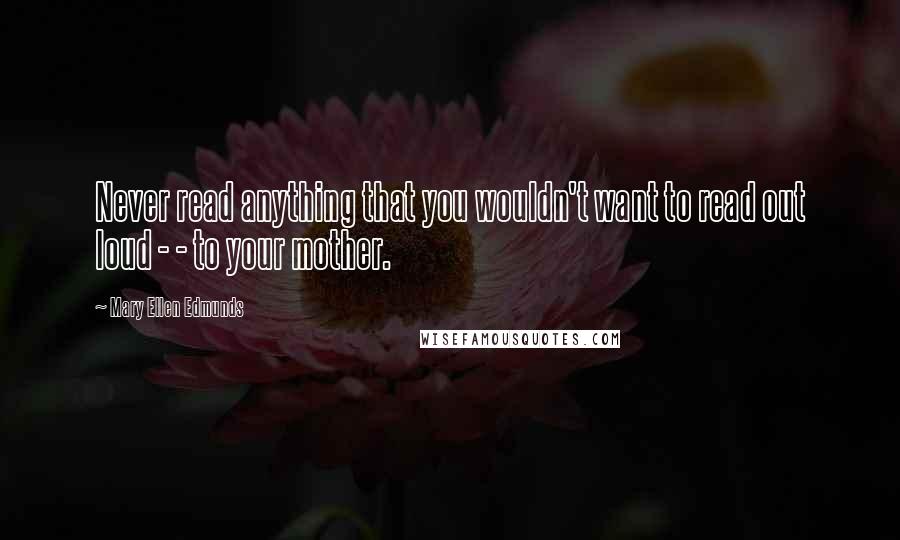 Mary Ellen Edmunds Quotes: Never read anything that you wouldn't want to read out loud - - to your mother.