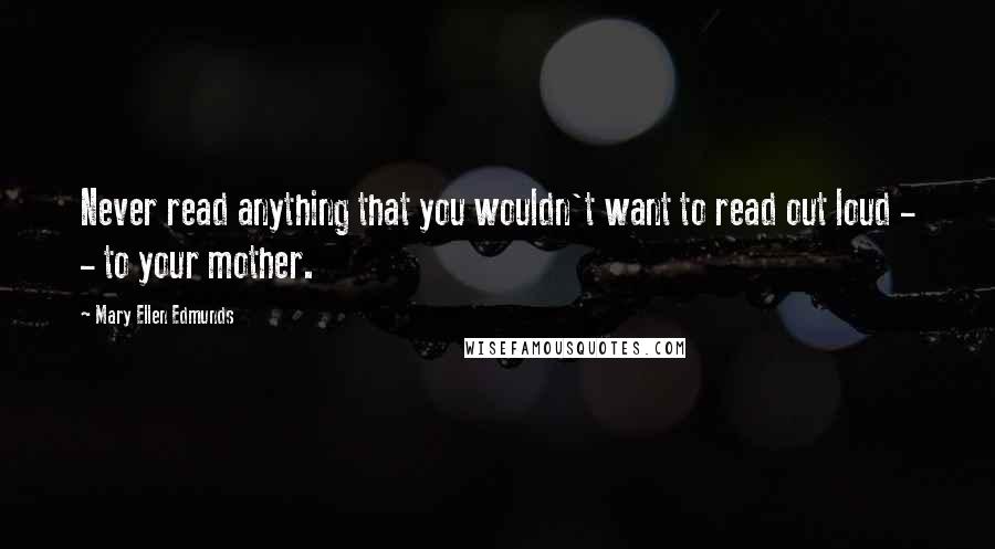 Mary Ellen Edmunds Quotes: Never read anything that you wouldn't want to read out loud - - to your mother.