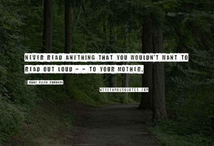 Mary Ellen Edmunds Quotes: Never read anything that you wouldn't want to read out loud - - to your mother.