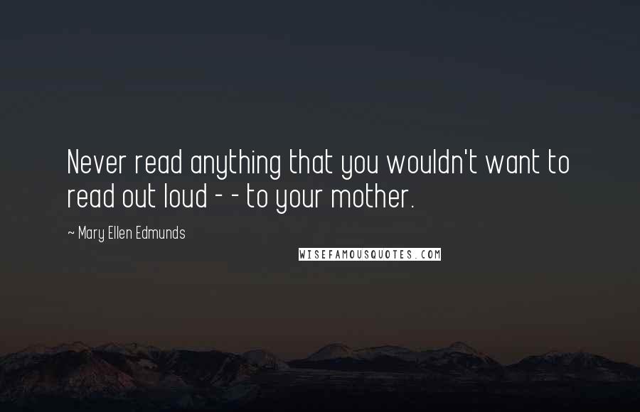 Mary Ellen Edmunds Quotes: Never read anything that you wouldn't want to read out loud - - to your mother.