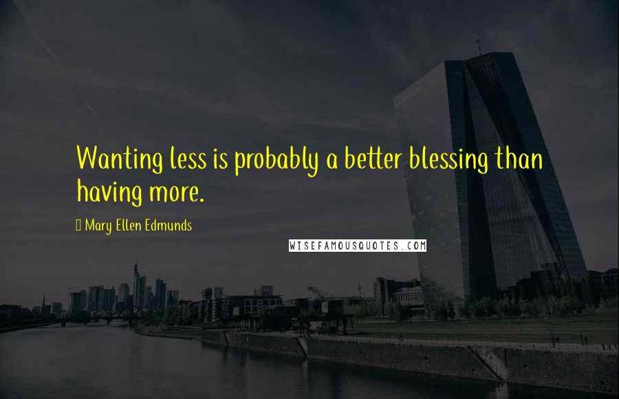 Mary Ellen Edmunds Quotes: Wanting less is probably a better blessing than having more.