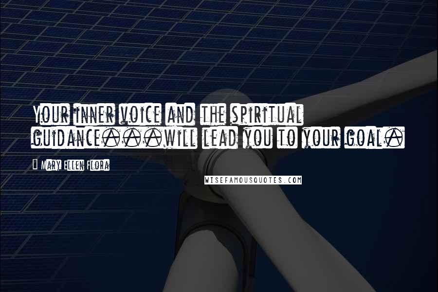 Mary Ellen Flora Quotes: Your inner voice and the spiritual guidance...will lead you to your goal.