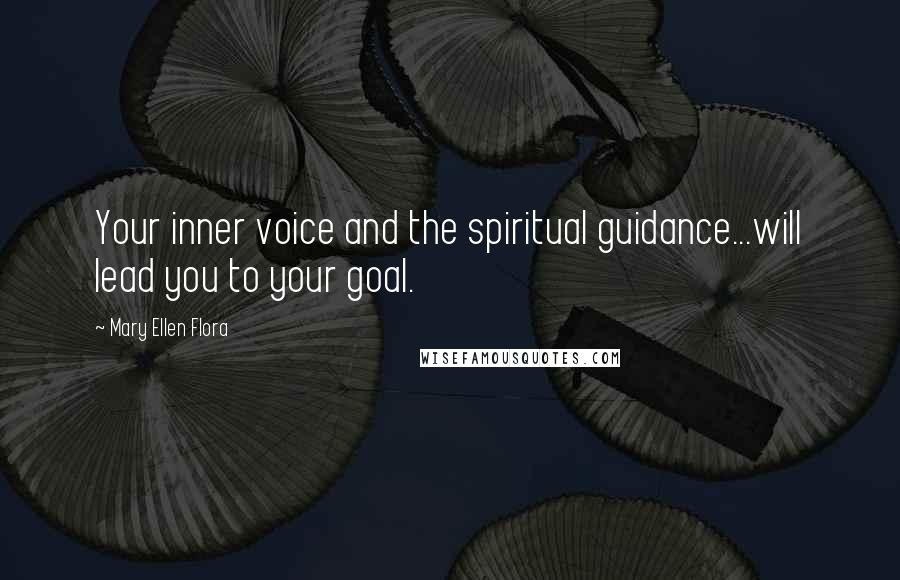 Mary Ellen Flora Quotes: Your inner voice and the spiritual guidance...will lead you to your goal.