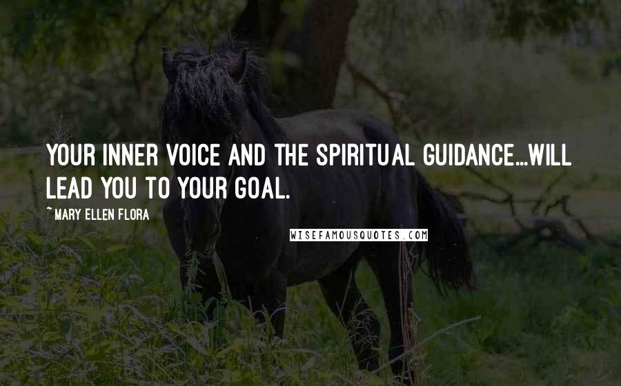 Mary Ellen Flora Quotes: Your inner voice and the spiritual guidance...will lead you to your goal.